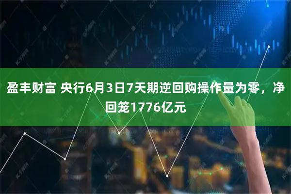 盈丰财富 央行6月3日7天期逆回购操作量为零，净回笼1776亿元