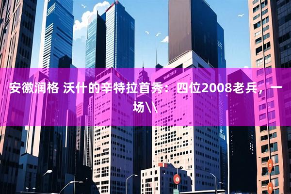 安徽润格 沃什的辛特拉首秀：四位2008老兵，一场\