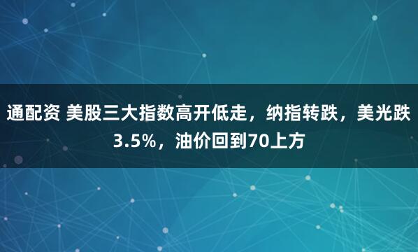 通配资 美股三大指数高开低走，纳指转跌，美光跌3.5%，油价回到70上方
