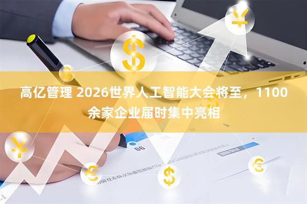 高亿管理 2026世界人工智能大会将至，1100余家企业届时集中亮相