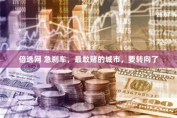 倍选网 急刹车，最敢赌的城市，要转向了